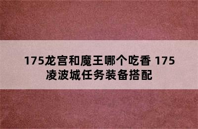 175龙宫和魔王哪个吃香 175凌波城任务装备搭配